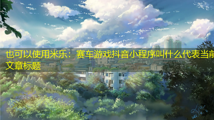 <strong>米乐：赛车游戏抖音小程序叫什么</strong>