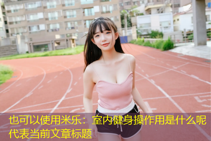 <strong>米乐：室内健身操作用是什么呢</strong>